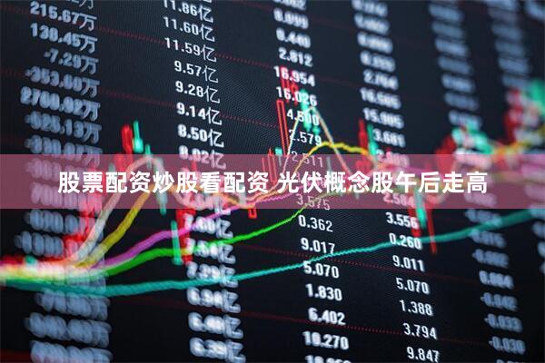 股票配资炒股看配资 光伏概念股午后走高