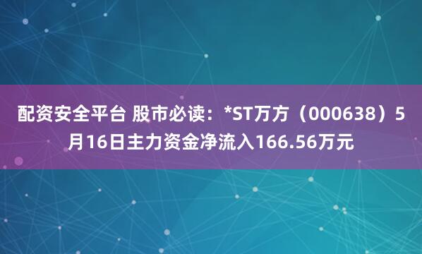 配资安全平台 股市必读：*ST万方（000638）5月16日主力资金净流入166.56万元