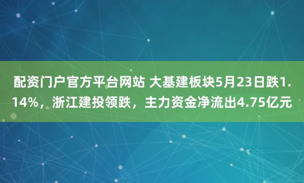 配资门户官方平台网站 大基建板块5月23日跌1.14%，浙江建投领跌，主力资金净流出4.75亿元