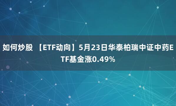 如何炒股 【ETF动向】5月23日华泰柏瑞中证中药ETF基金涨0.49%
