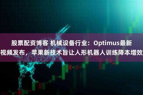 股票配资博客 机械设备行业：Optimus最新视频发布，苹果新技术旨让人形机器人训练降本增效