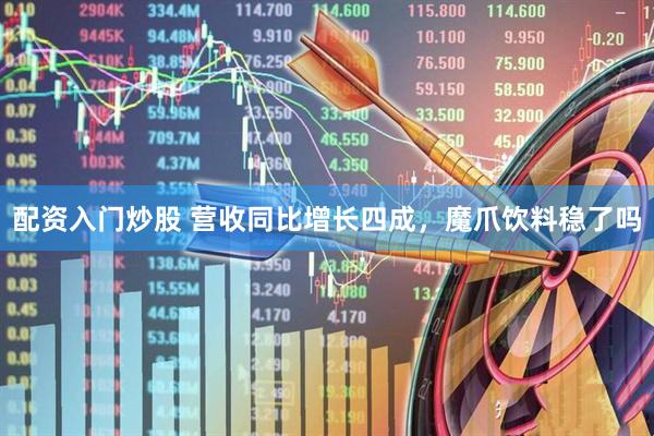 配资入门炒股 营收同比增长四成，魔爪饮料稳了吗