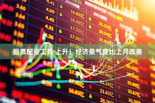 股票配资工具 上升！经济景气度比上月改善