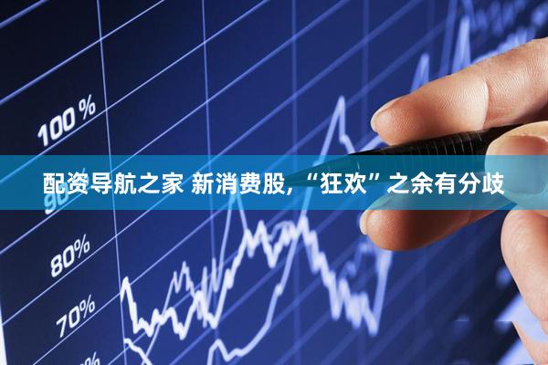 配资导航之家 新消费股, “狂欢”之余有分歧