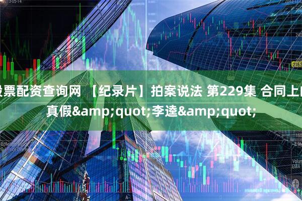 股票配资查询网 【纪录片】拍案说法 第229集 合同上的真假&quot;李逵&quot;
