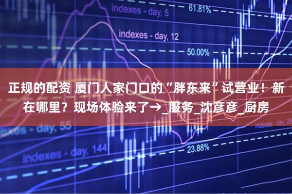 正规的配资 厦门人家门口的“胖东来”试营业！新在哪里？现场体验来了→_服务_沈彦彦_厨房