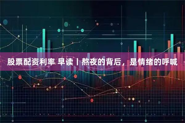 股票配资利率 早读丨熬夜的背后，是情绪的呼喊