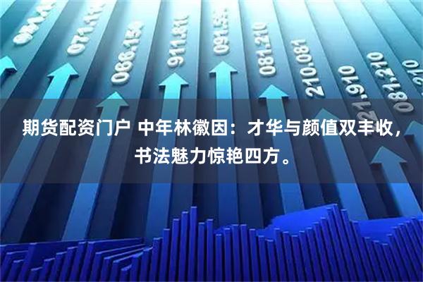 期货配资门户 中年林徽因：才华与颜值双丰收，书法魅力惊艳四方。