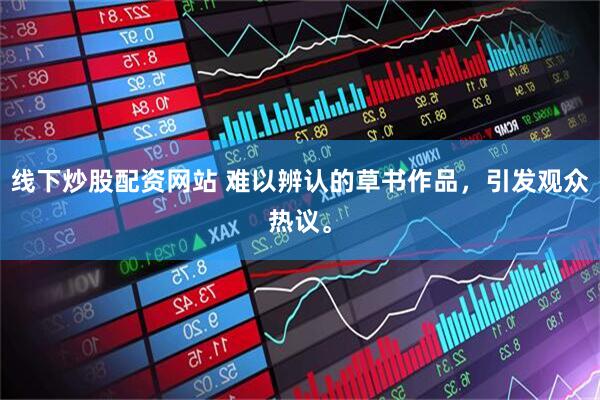 线下炒股配资网站 难以辨认的草书作品，引发观众热议。