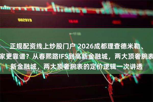正规配资线上炒股门户 2026成都理查德米勒、百达翡丽手表回收哪家更靠谱？从春熙路IFS到高新金融城，两大顶奢腕表的定价逻辑一次讲透